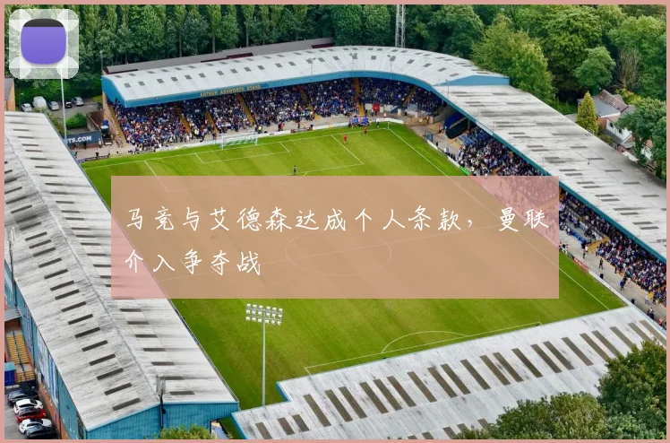 马竞与艾德森达成个人条款，曼联介入争夺战
