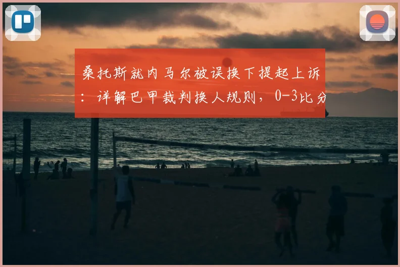 桑托斯就内马尔被误换下提起上诉：详解巴甲裁判换人规则，0-3比分为何可能无效？