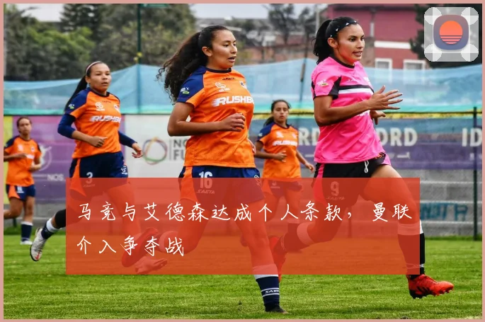 马竞与艾德森达成个人条款，曼联介入争夺战