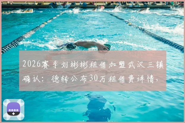 2026赛季刘彬彬租借加盟武汉三镇确认:德转公布30万租借费详情,解析其离开山东泰山原因