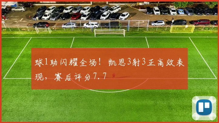 球1助闪耀全场！凯恩3射3正高效表现，赛后评分7.7